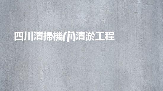 四川清掃機(jī)清淤工程的關(guān)鍵技術(shù)與實(shí)施挑戰(zhàn)究竟有哪些秘密？